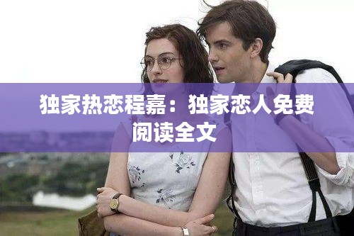 独家热恋程嘉：独家恋人免费阅读全文 