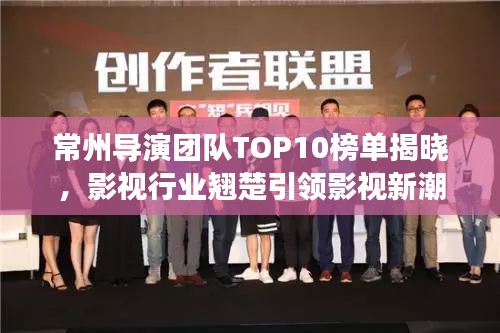 常州导演团队TOP10榜单揭晓，影视行业翘楚引领影视新潮发展