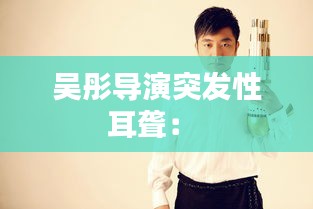 吴彤导演突发性耳聋： 
