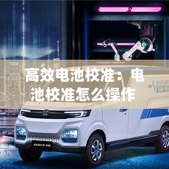 高效电池校准：电池校准怎么操作 