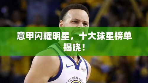 意甲闪耀明星，十大球星榜单揭晓！