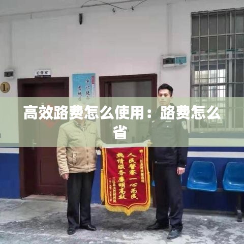 高效路费怎么使用：路费怎么省 