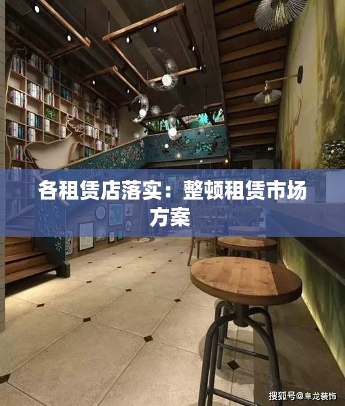 各租赁店落实：整顿租赁市场方案 