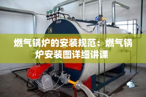 燃气锅炉的安装规范：燃气锅炉安装图详细讲课 
