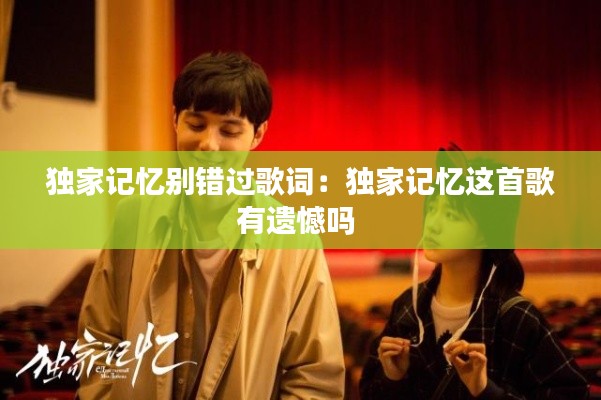 独家记忆别错过歌词：独家记忆这首歌有遗憾吗 