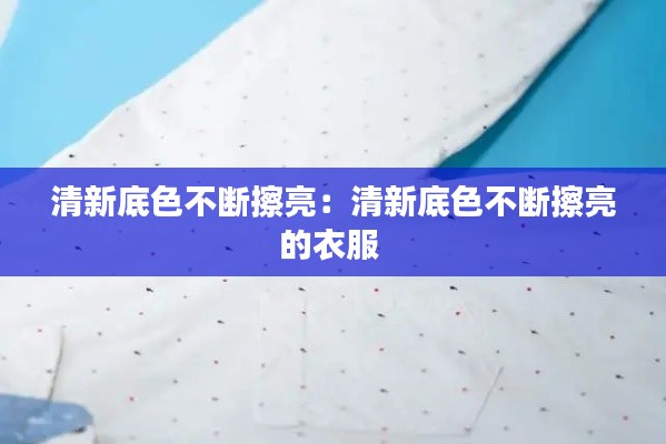 清新底色不断擦亮：清新底色不断擦亮的衣服 