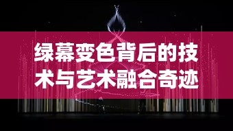 绿幕变色背后的技术与艺术融合奇迹