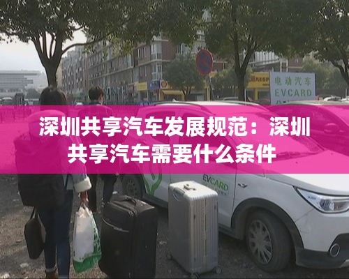 深圳共享汽车发展规范：深圳共享汽车需要什么条件 