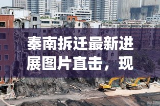 秦南拆迁最新进展图片直击，现场状况一目了然
