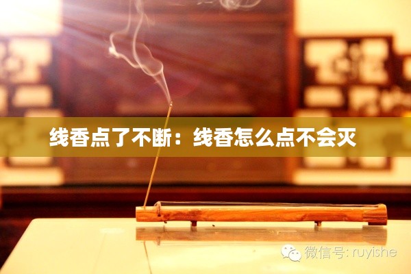 线香点了不断：线香怎么点不会灭 
