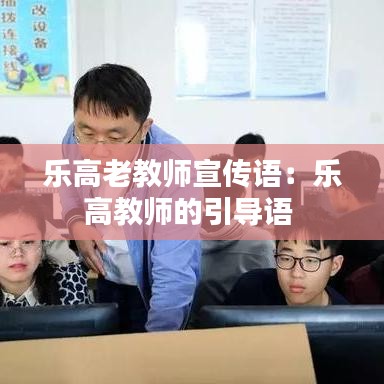乐高老教师宣传语：乐高教师的引导语 