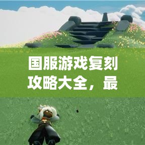国服游戏复刻攻略大全，最新图片指南助你轻松上手游戏！