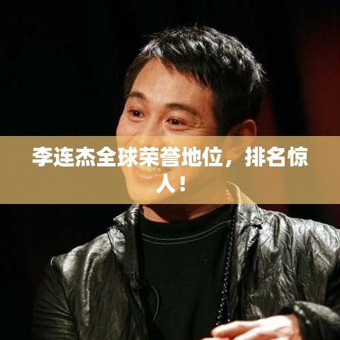 李连杰全球荣誉地位，排名惊人！