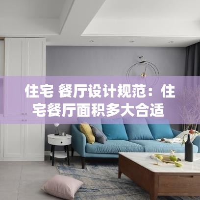 住宅 餐厅设计规范：住宅餐厅面积多大合适 