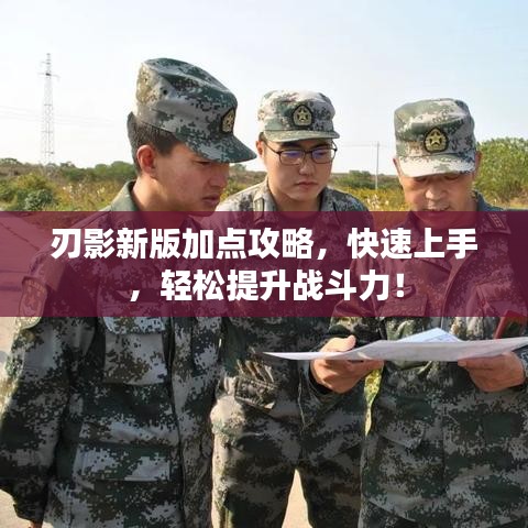 刃影新版加点攻略，快速上手，轻松提升战斗力！