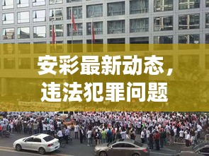 安彩最新动态，违法犯罪问题全面揭示及其深远影响