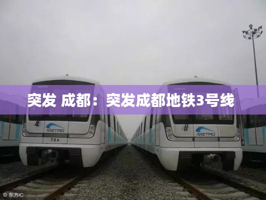 突发 成都：突发成都地铁3号线 