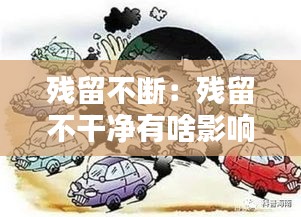 残留不断：残留不干净有啥影响 