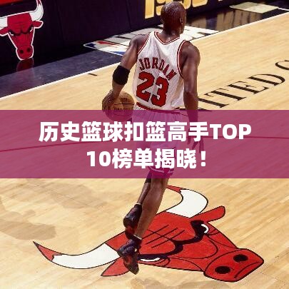 历史篮球扣篮高手TOP10榜单揭晓！