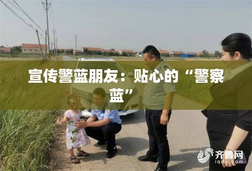宣传警蓝朋友：贴心的“警察蓝” 