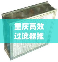 重庆高效过滤器推荐厂家：高效过滤器生产厂家 