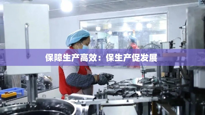 保障生产高效：保生产促发展 