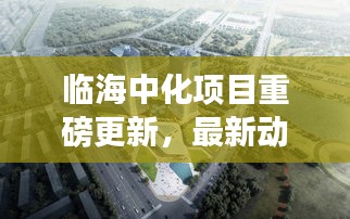 临海中化项目重磅更新，最新动态抢鲜看！