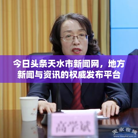 今日头条天水市新闻网，地方新闻与资讯的权威发布平台