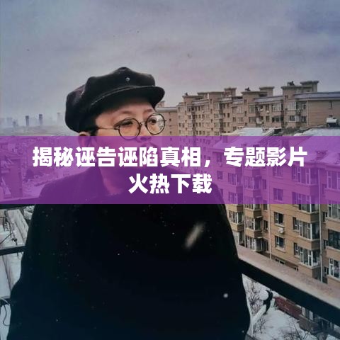 揭秘诬告诬陷真相，专题影片火热下载