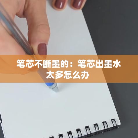 笔芯不断墨的：笔芯出墨水太多怎么办 