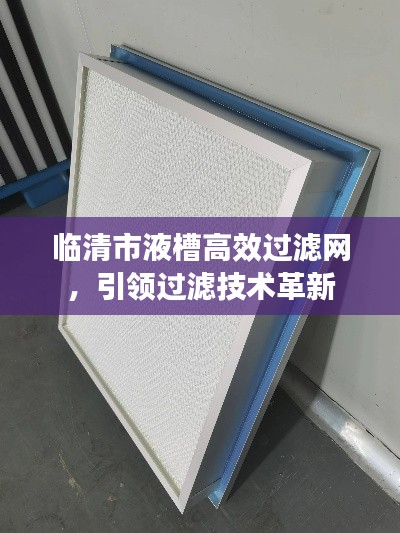 临清市液槽高效过滤网，引领过滤技术革新