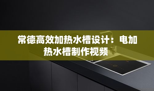 常德高效加热水槽设计：电加热水槽制作视频 