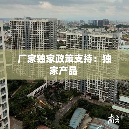 厂家独家政策支持：独家产品 