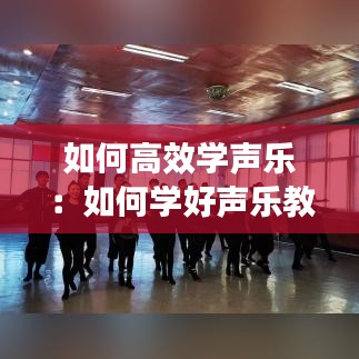 如何高效学声乐：如何学好声乐教学法 