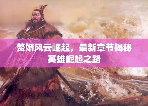 赘婿风云崛起，最新章节揭秘英雄崛起之路