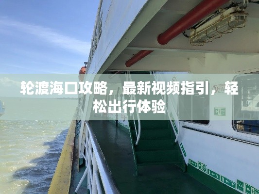 轮渡海口攻略，最新视频指引，轻松出行体验