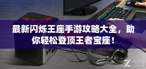 最新闪烁王座手游攻略大全，助你轻松登顶王者宝座！