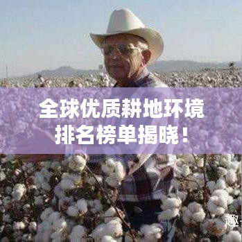 全球优质耕地环境排名榜单揭晓！
