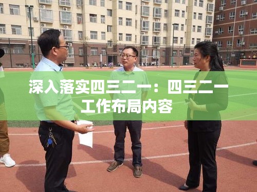 深入落实四三二一：四三二一工作布局内容 