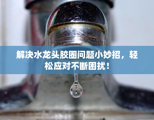 解决水龙头胶圈问题小妙招，轻松应对不断困扰！