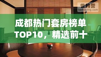 成都热门套房榜单TOP10，精选前十套最佳套房，不容错过！