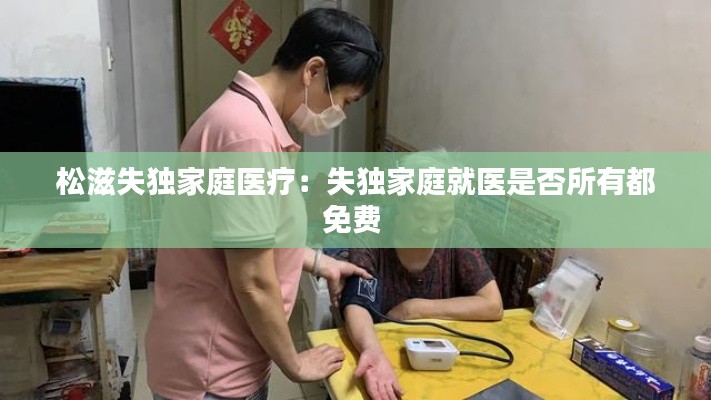 松滋失独家庭医疗：失独家庭就医是否所有都免费 