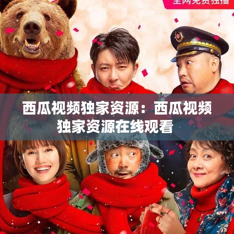 西瓜视频独家资源：西瓜视频独家资源在线观看 