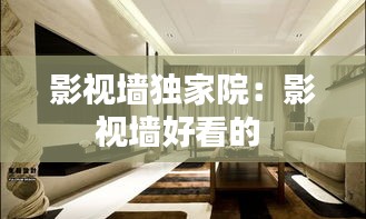 影视墙独家院：影视墙好看的 