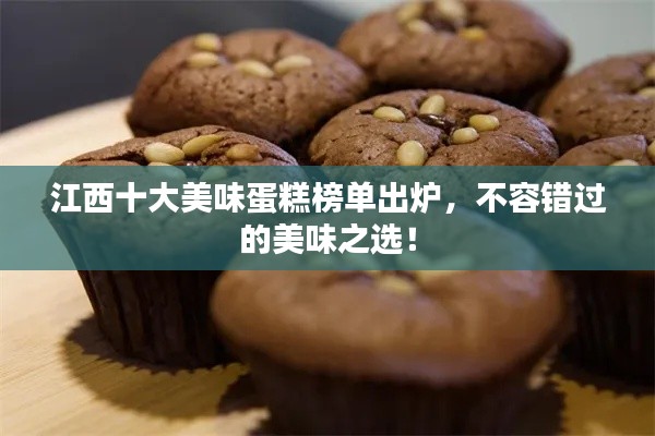 江西十大美味蛋糕榜单出炉，不容错过的美味之选！
