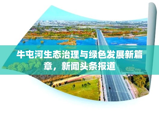 牛屯河生态治理与绿色发展新篇章，新闻头条报道