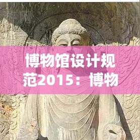 博物馆设计规范2015：博物馆设计标准2020 