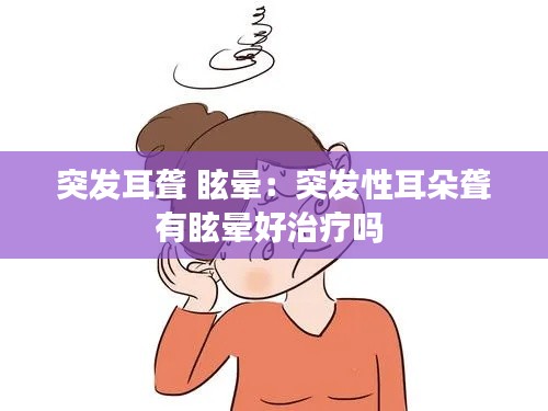 突发耳聋 眩晕：突发性耳朵聋有眩晕好治疗吗 