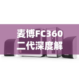 麦博FC360二代深度解析，功能特性一览无余