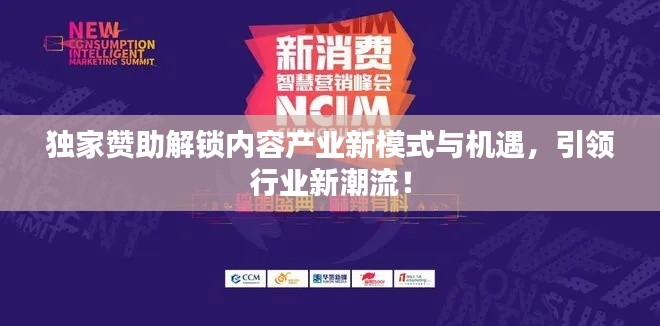 独家赞助解锁内容产业新模式与机遇，引领行业新潮流！